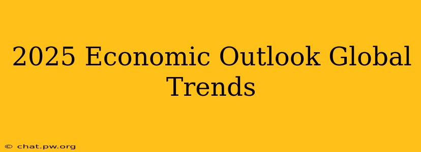 2025 Economic Outlook Global Trends