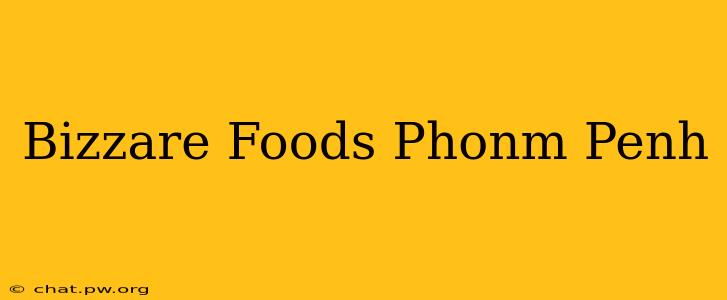 Bizzare Foods Phonm Penh