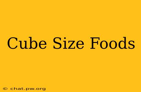 Cube Size Foods