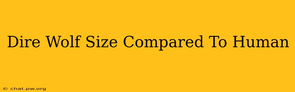 Dire Wolf Size Compared To Human