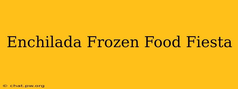 Enchilada Frozen Food Fiesta