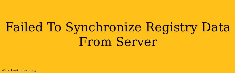 Failed To Synchronize Registry Data From Server