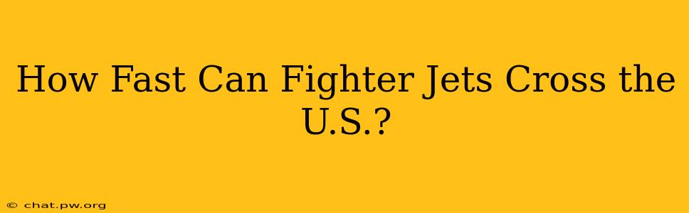 How Fast Can Fighter Jets Cross the U.S.?