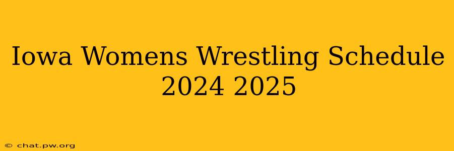 Iowa Womens Wrestling Schedule 2024 2025