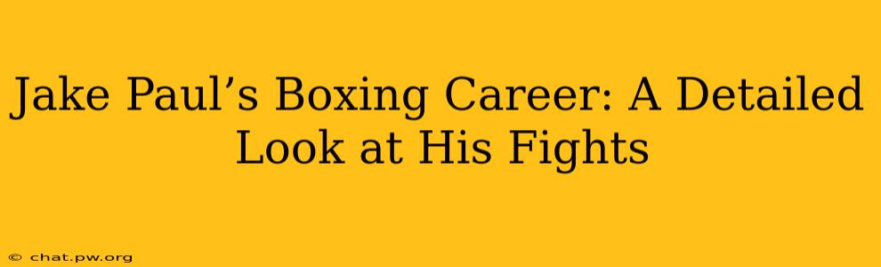 Jake Paul’s Boxing Career: A Detailed Look at His Fights