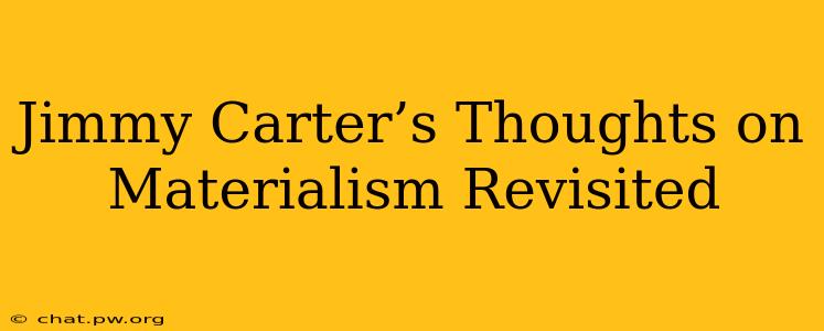 Jimmy Carter’s Thoughts on Materialism Revisited