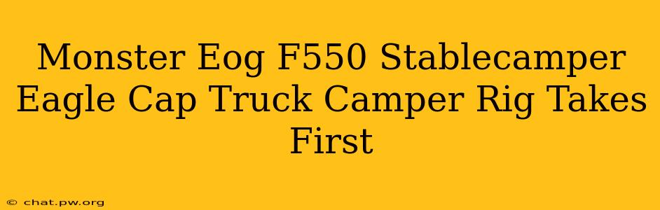 Monster Eog F550 Stablecamper Eagle Cap Truck Camper Rig Takes First