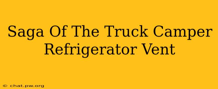 Saga Of The Truck Camper Refrigerator Vent