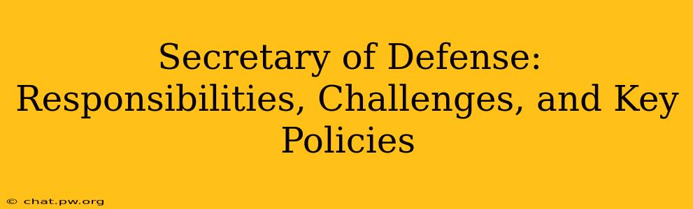 Secretary of Defense: Responsibilities, Challenges, and Key Policies