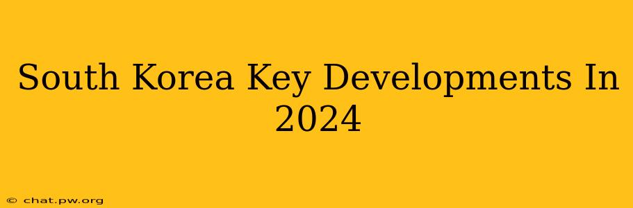 South Korea Key Developments In 2024