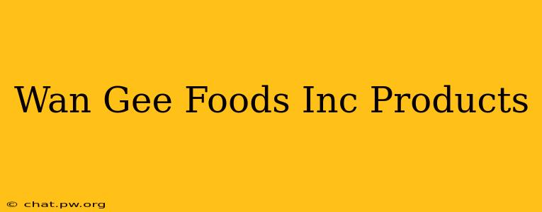 Wan Gee Foods Inc Products